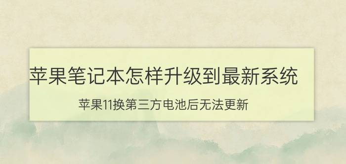 苹果笔记本怎样升级到最新系统 苹果11换第三方电池后无法更新？